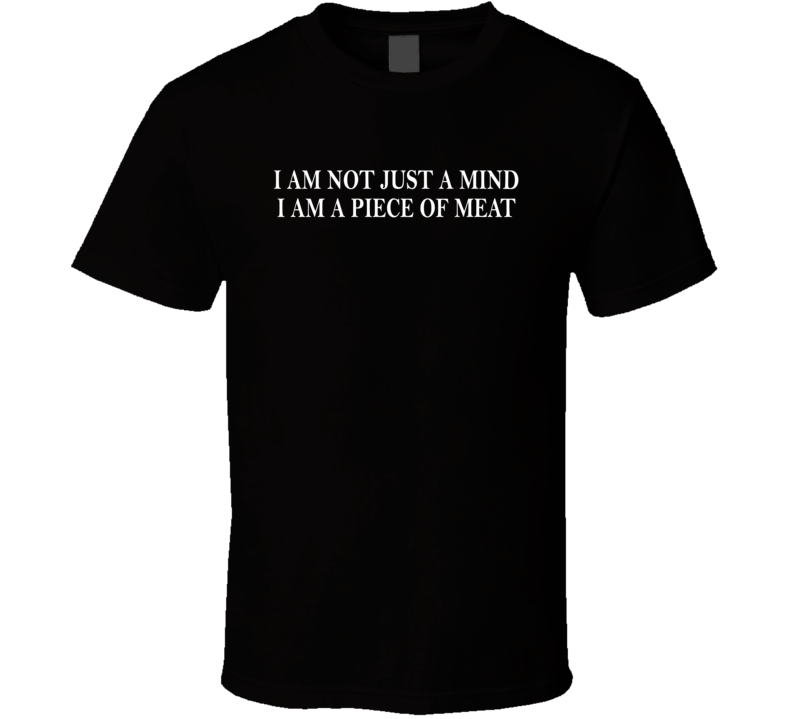 I Am Not Just A Mind I Am A Piece Of Meat T Shirt