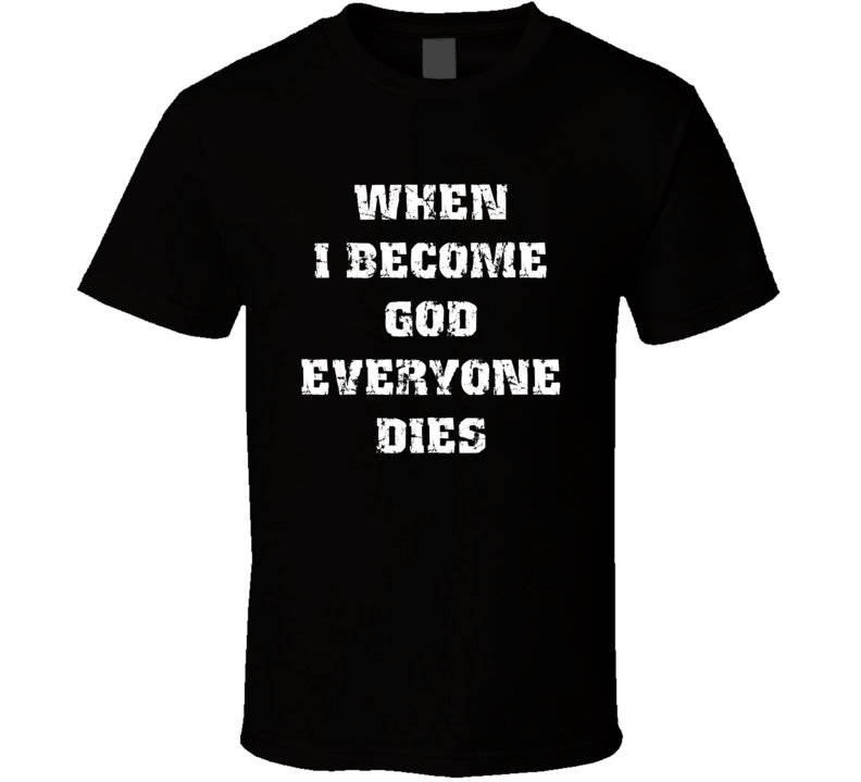 When I Become God Everyone Dies T Shirt