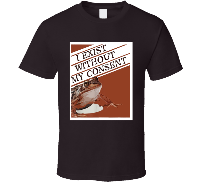 I Exist Without My Consent Frog Meme T Shirt