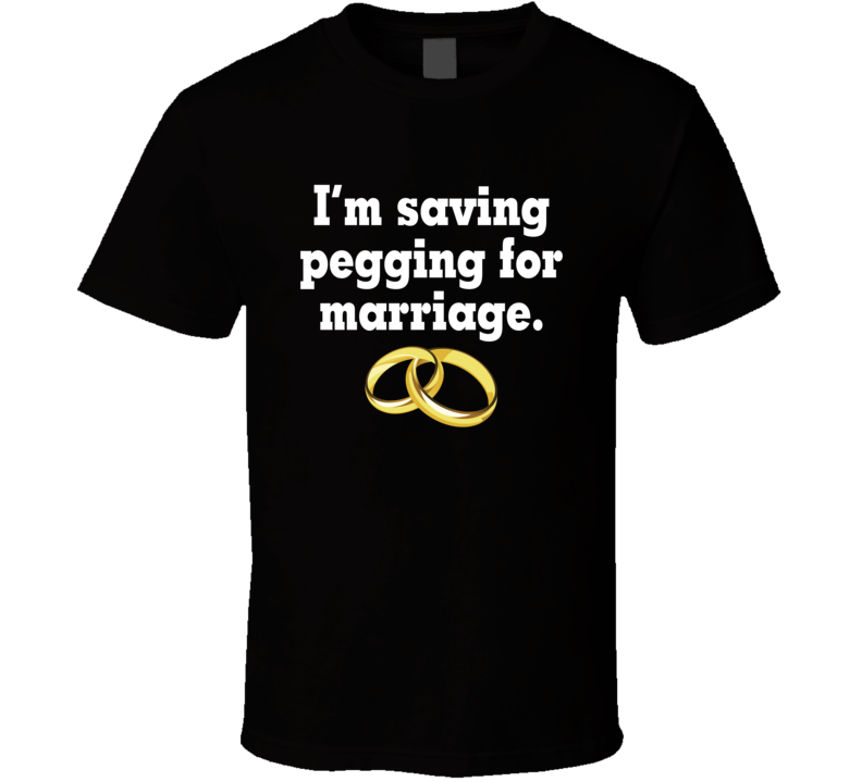 I'm Saving Pegging For Marriage T Shirt