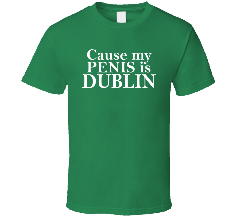 Cause My Penis Is Dublin T Shirt