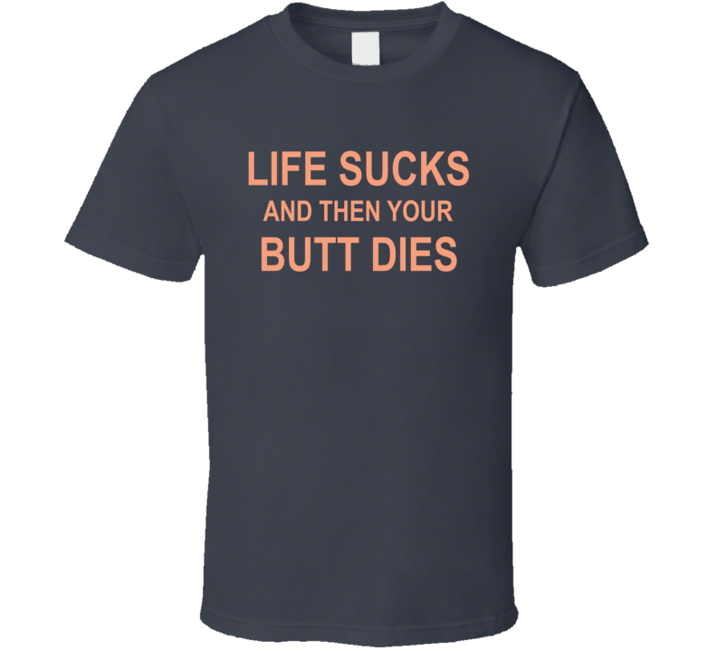 Life Sucks And Then Your Butt Dies T Shirt