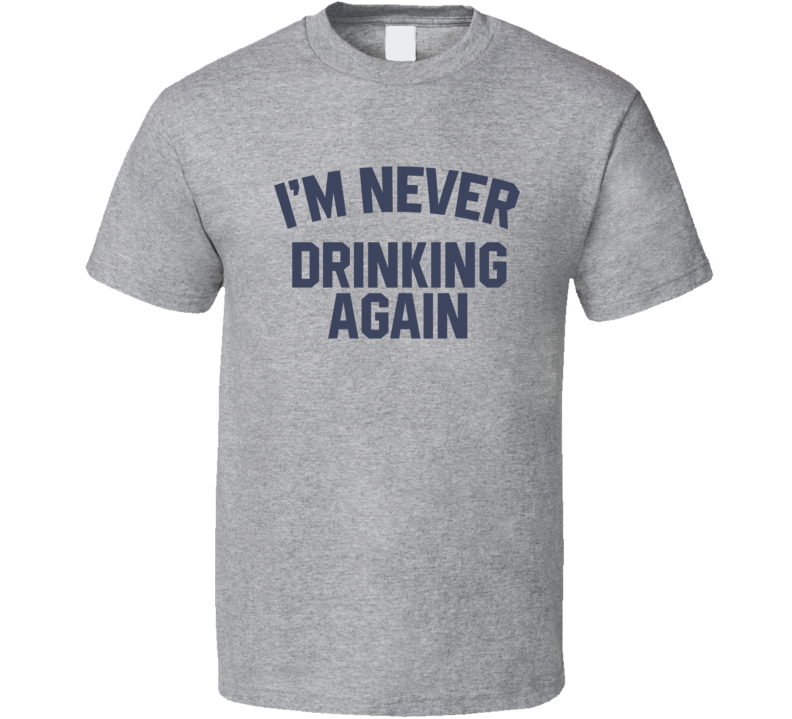 I'm Never Drinking Again T Shirt