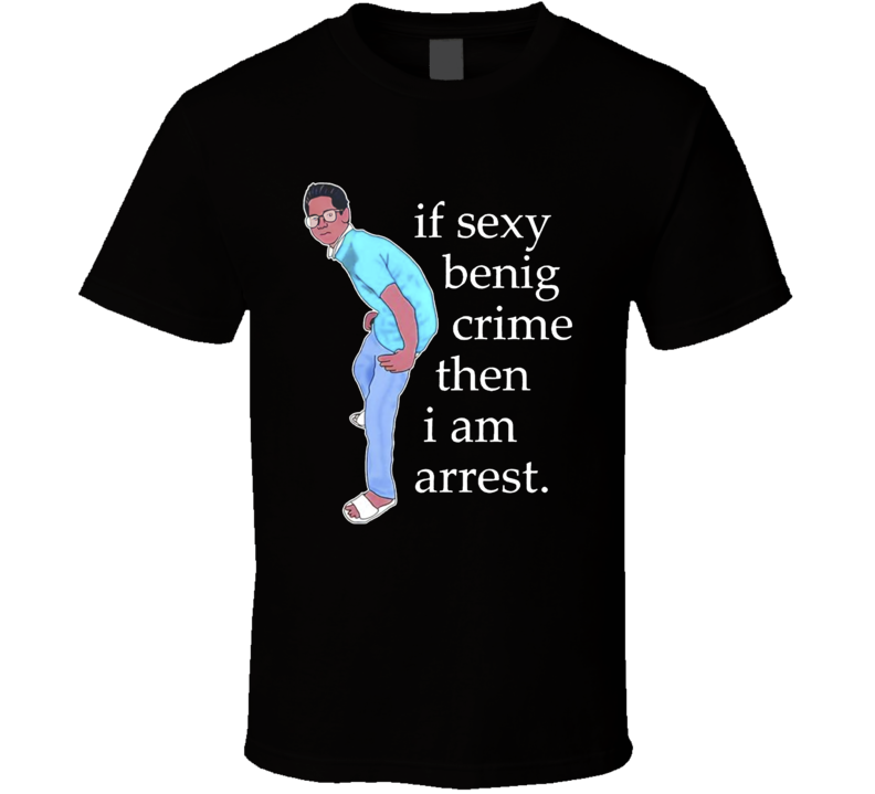 If Sexy Benig Crime Then I Am Arrest T Shirt