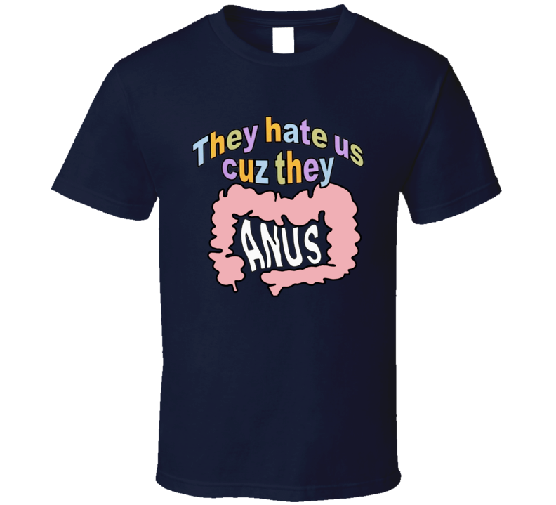 They Hate Us Cause They Anus T Shirt
