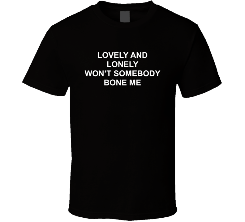 Lovely And Lonely Won't Somebody Bone Me Funny T Shirt