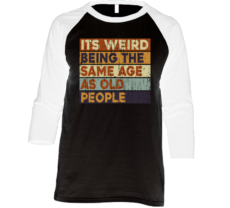 It's Weird Being The Same Age As Old People Raglan T Shirt