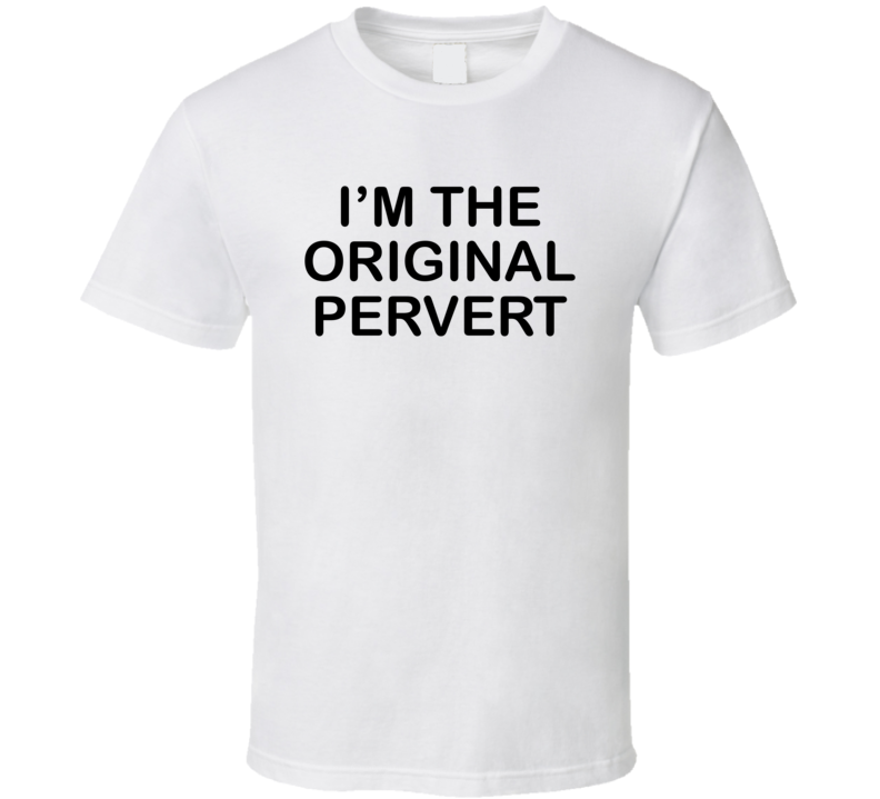 I'm The Original Pervert T Shirt