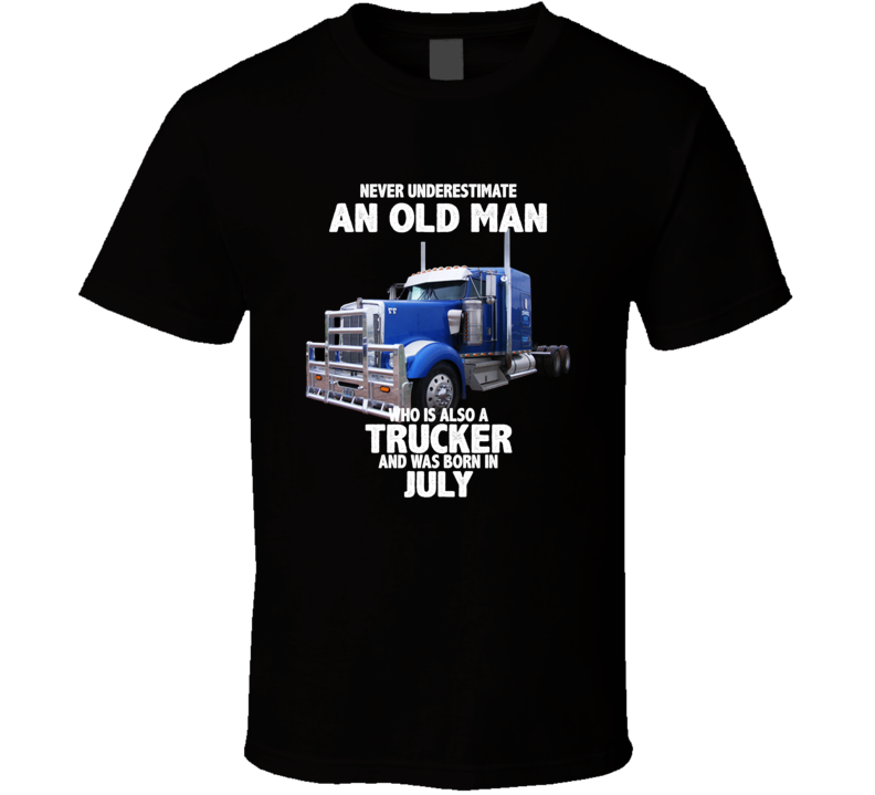 Never Underestimate An Old Man Who Was A Trucker And Born In July Birthday T Shirt