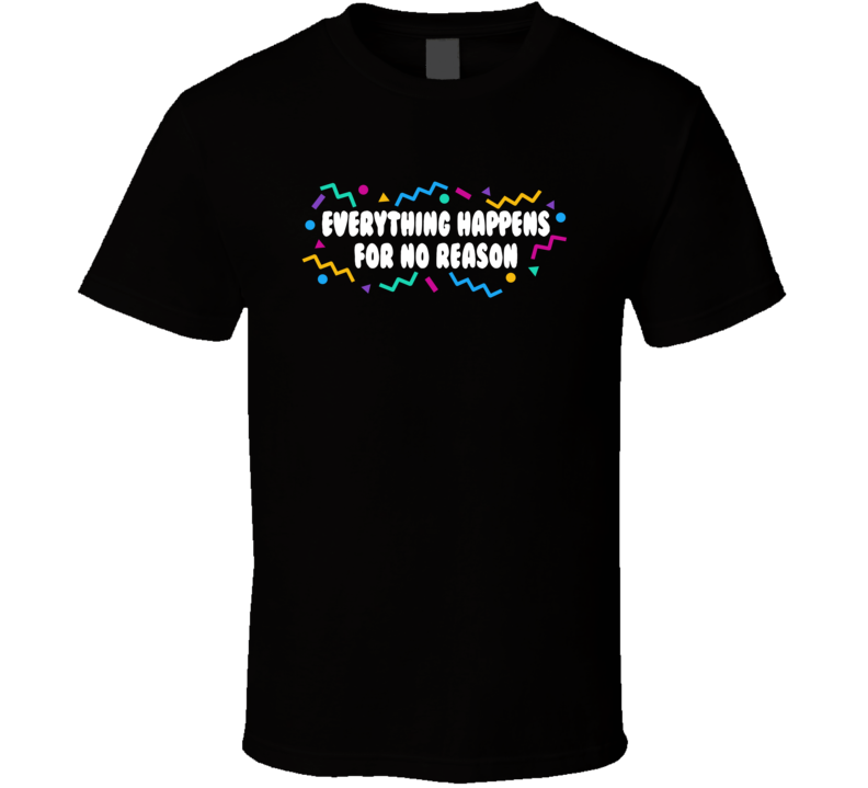 Everything Happens For No Reason T Shirt
