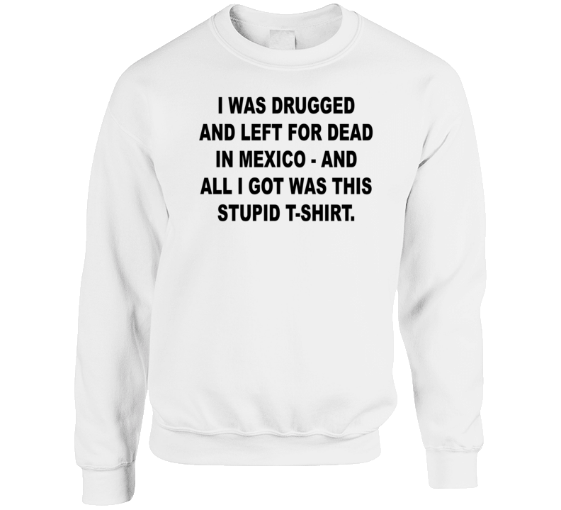 I Was Drugged And Left For Dead In Mexico Crewneck Sweatshirt