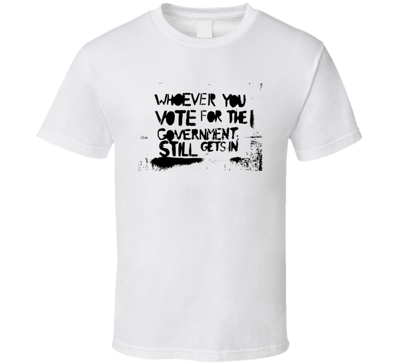 Whoever You Vote For The Government Still Gets In Graffiti T Shirt
