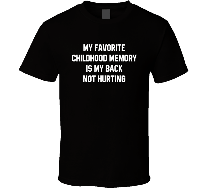 My Favorite Childhood Memory Is My Back Not Hurting T Shirt