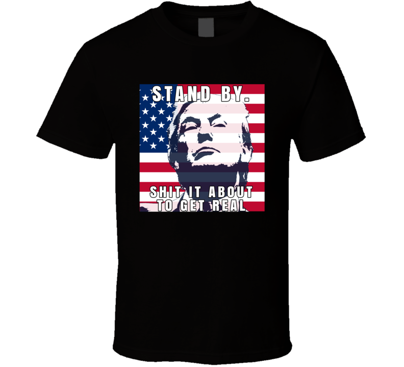 Donald Trump Stand By Sh!t Is About To Get Real Supporter T Shirt