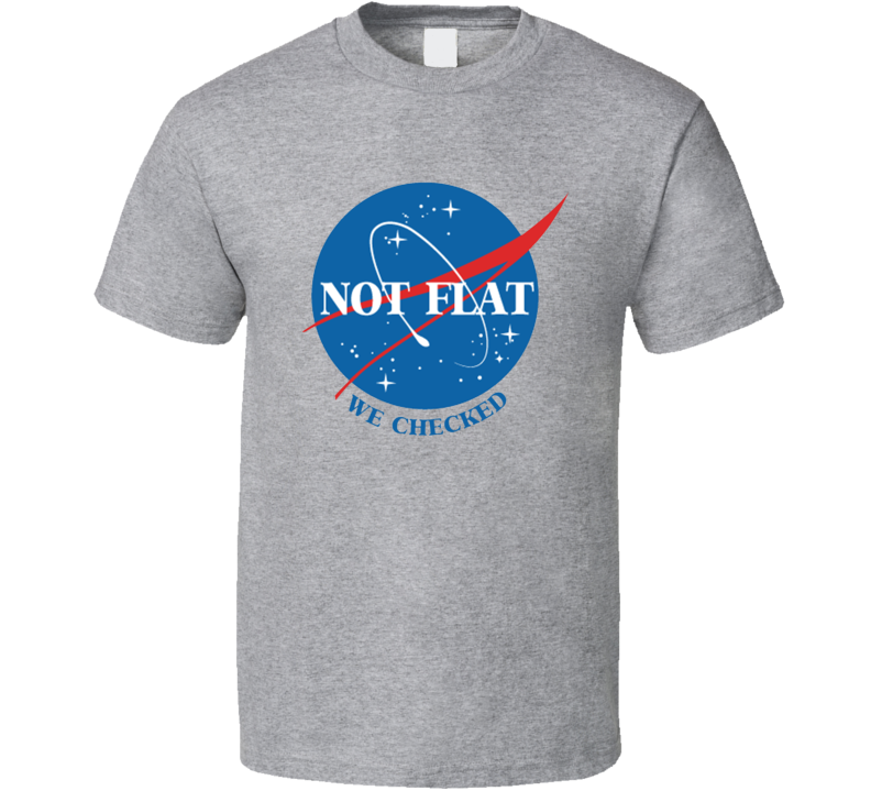 Not Flat We Checked Nasa Parody T Shirt