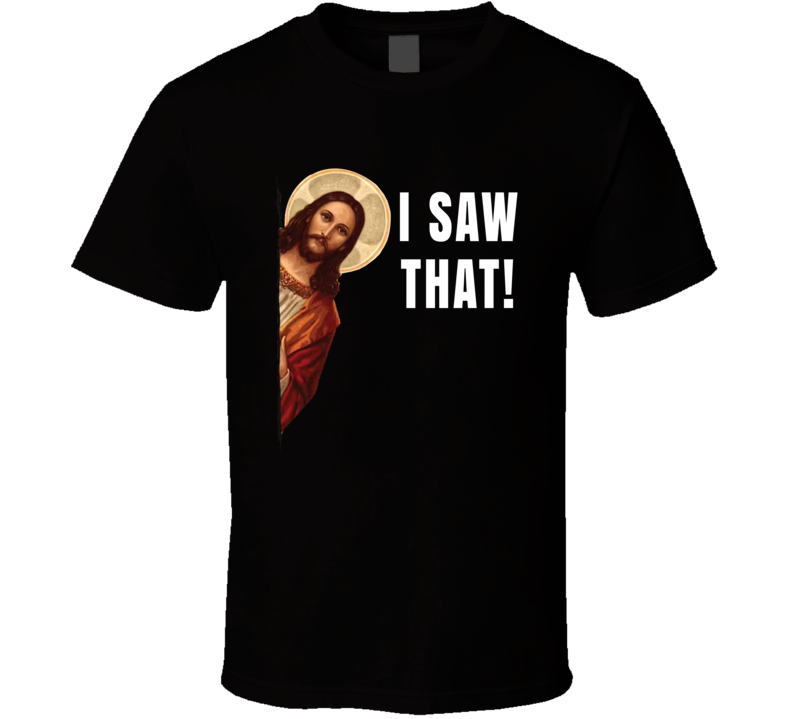 I Saw That Jesus Christ Peeking Around The Corner T Shirt