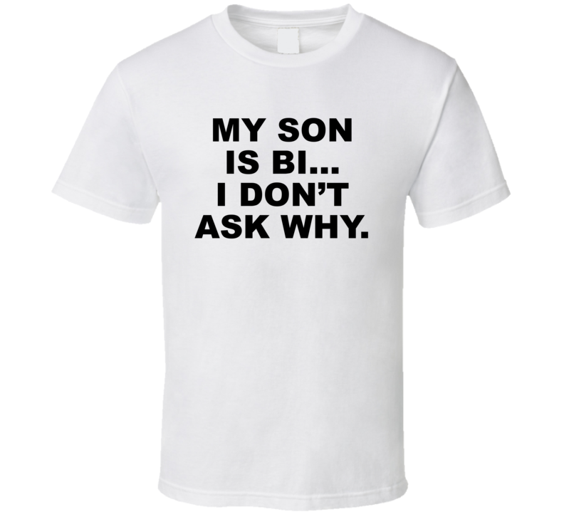 My Son Is Bi I Don't Ask Why T Shirt