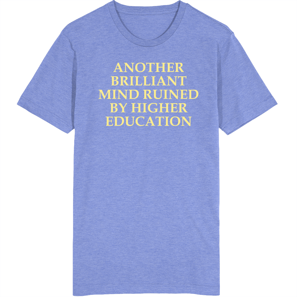 Another Brilliant Mind Ruined By Higher Education T Shirt