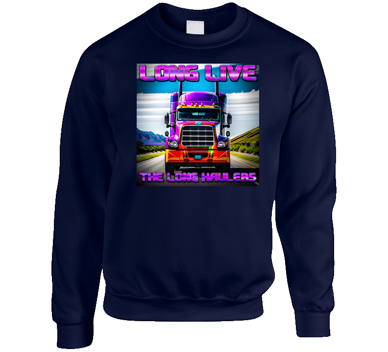 Long Live The Long Haulers Truck Life Truckers Crewneck Sweatshirt