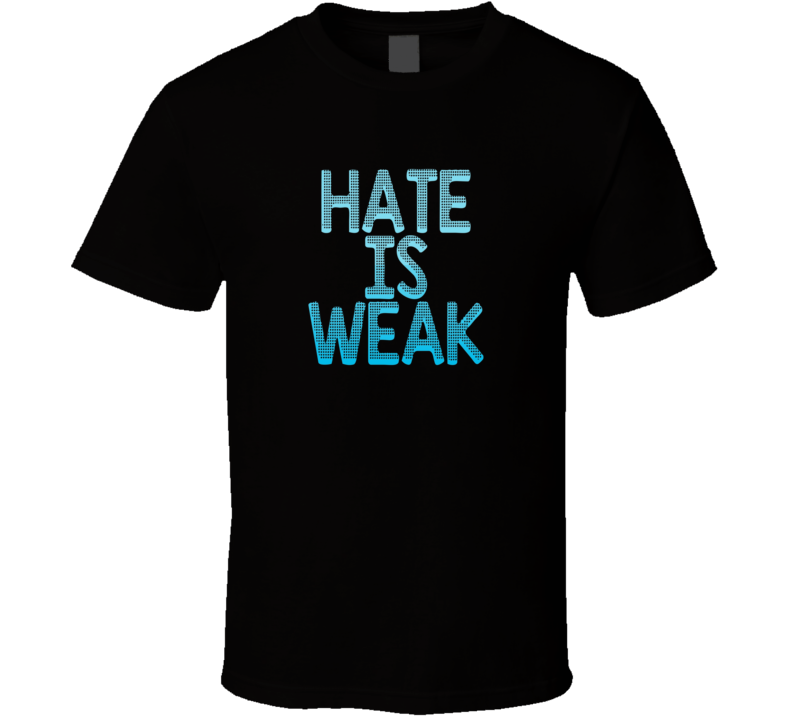 Hate Is Weak End Racism Bigotry T Shirt