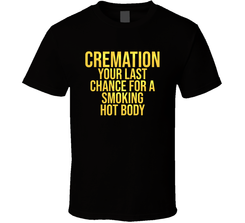 Cremation Last Chance For A Smoking Hot Body Funny T Shirt