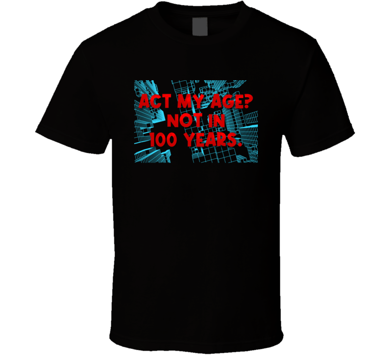Act My Age Not In 100 Years Funny T Shirt