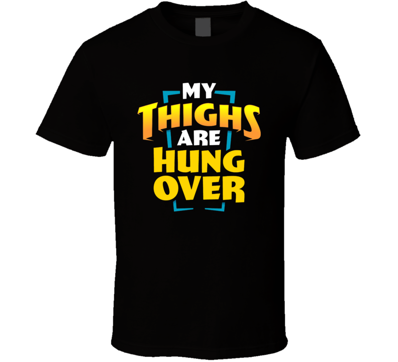My Thighs Are Hung Over Workout T Shirt
