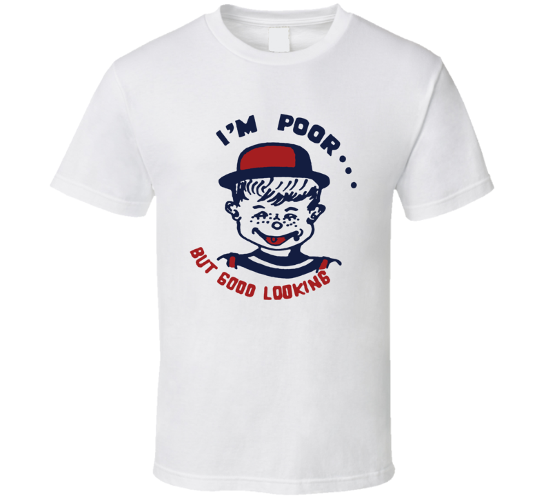I'm Poor But Good Looking T Shirt