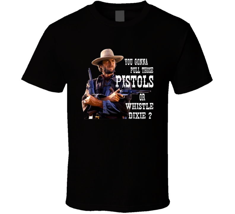 Clint Eastwood You Gonna Pull Those Pistols Or Whistle Dixie T Shirt