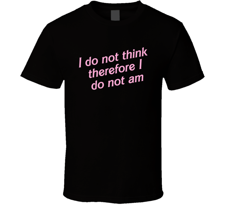 I Do Not Think Therefore I Do Not Am T Shirt