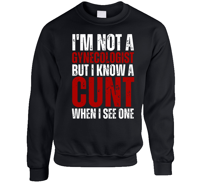 I'm Not A Gynecologist But I Know A Cunt When I See One Crewneck Sweatshirt