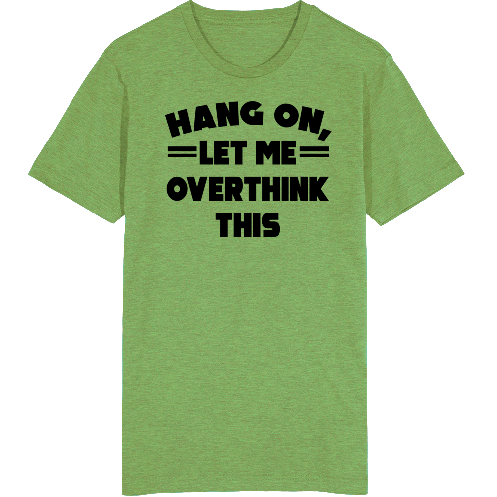 Hang On, Let Me Overthink This T Shirt