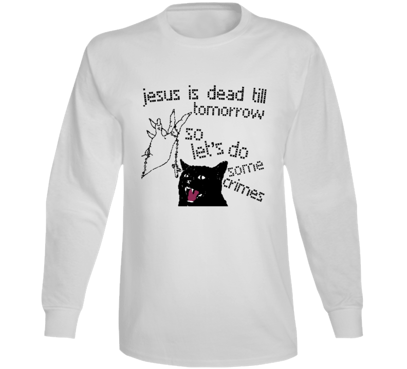Jesus Is Dead Till Tomorrow So Let's Do Some Crimes Long Sleeve T Shirt