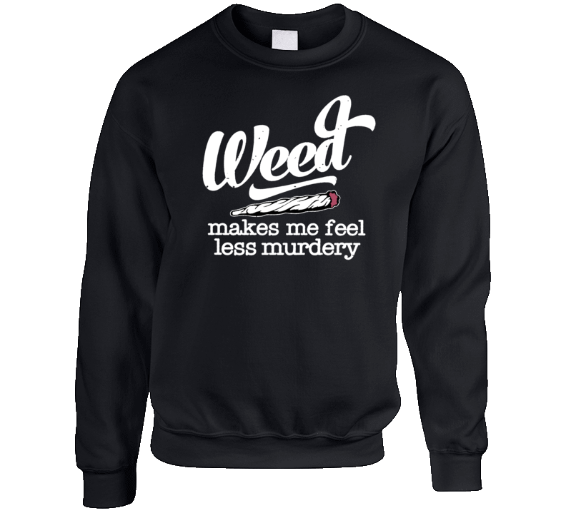 Weed Makes Me Feel Less Murdery Crewneck Sweatshirt