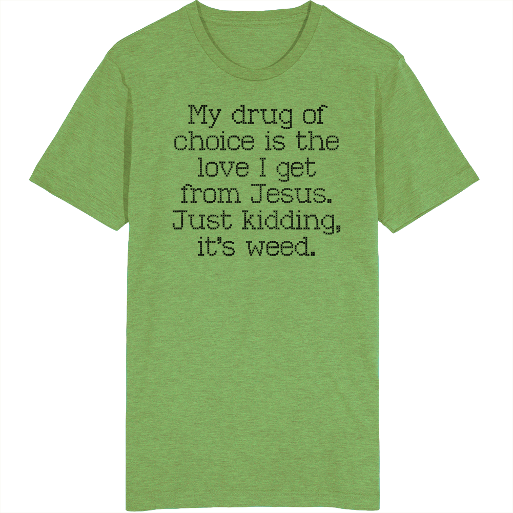 My Drug Of Choice Is Jesus, Just Kidding It's Weed T Shirt