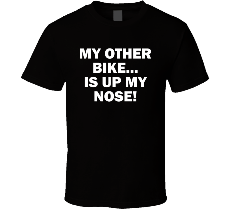 My Other Bike Is Up My Nose T Shirt