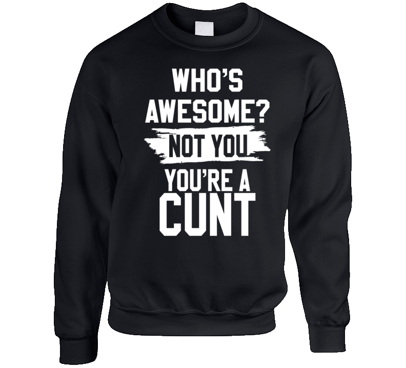 Who's Awesome Not You You're A Cunt Crewneck Sweatshirt