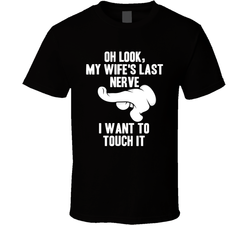 Oh Look My Wife's Last Nerve I Want To Touch It T Shirt