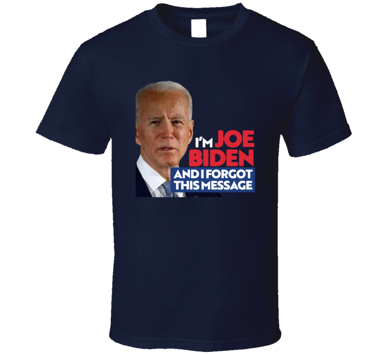 I'm Joe Biden And I Forgot This Message T Shirt