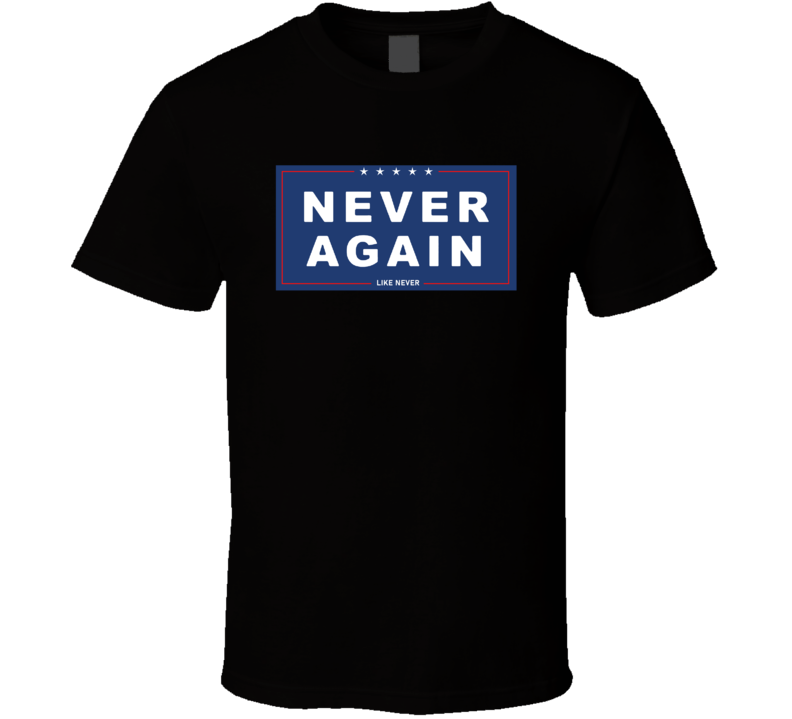 Never Again Like Never Anti-trump T Shirt