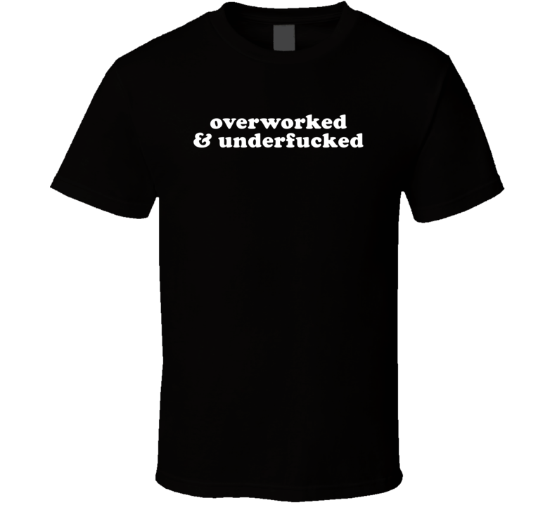 Overworked And Underfucked T Shirt