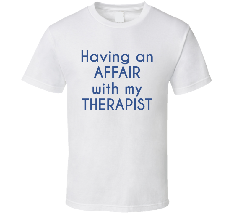 Having An Affair With My Therapist T Shirt