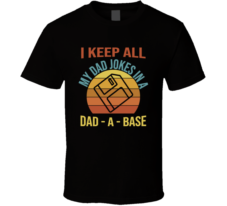 I Keep All My Dad Jokes In A Dad-a-base T Shirt