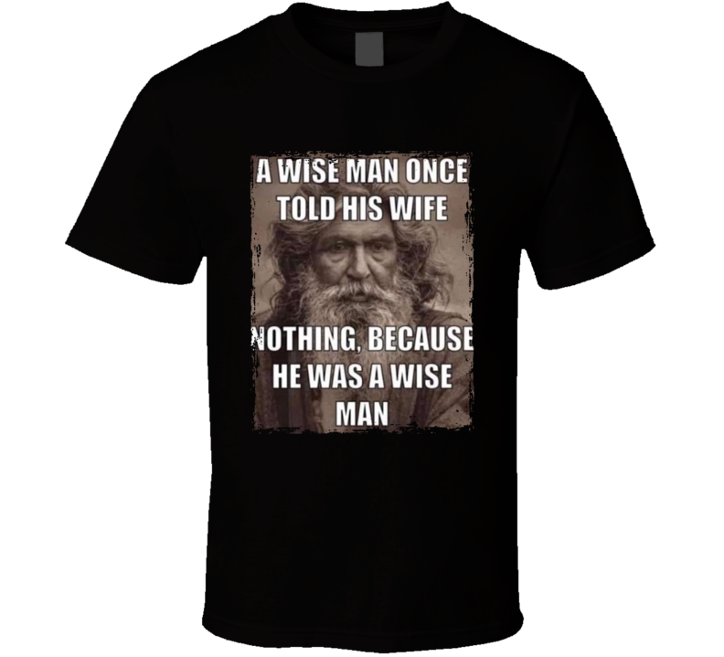 A Wise Man Once Told His Wife Nothing Because He Was A Wise Man T Shirt