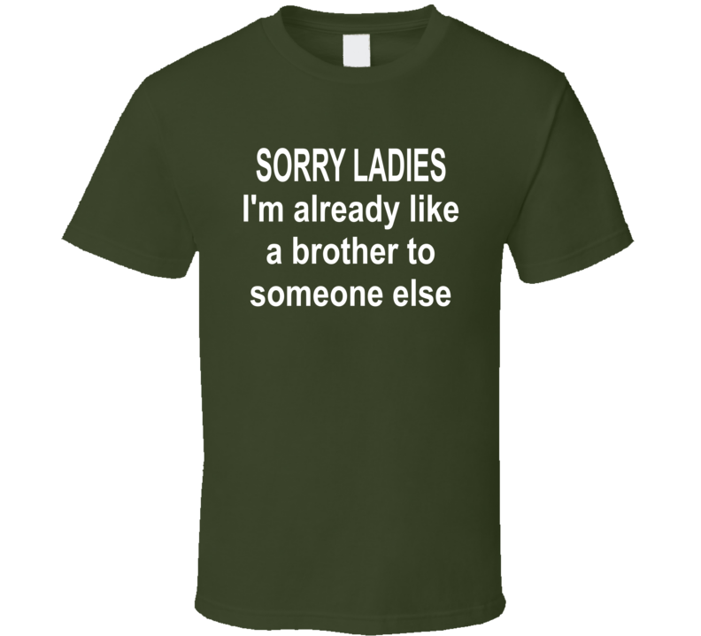 Sorry Ladies I'm Already Like A Brother To Someone Else T Shirt