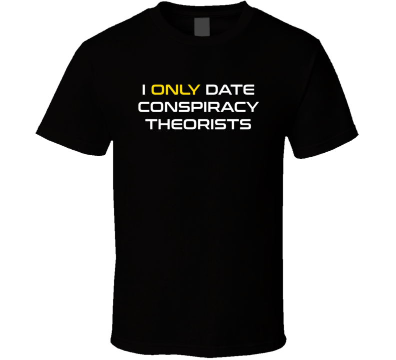 I Only Date Conspiracy Theorists T Shirt