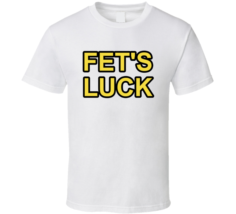 Fet's Luck Let's Fuck T Shirt