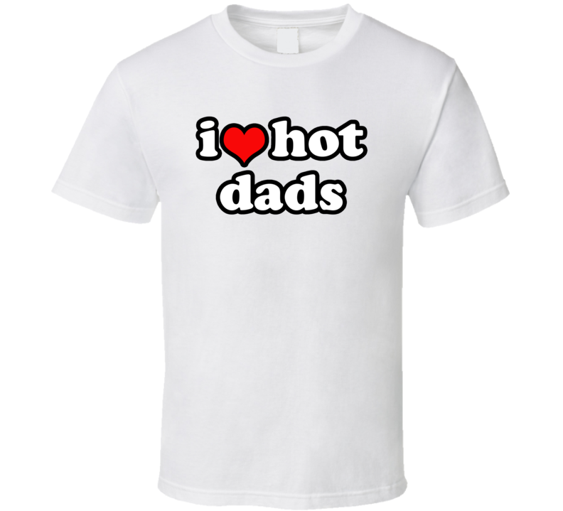 I Heart Love Hot Dads T Shirt