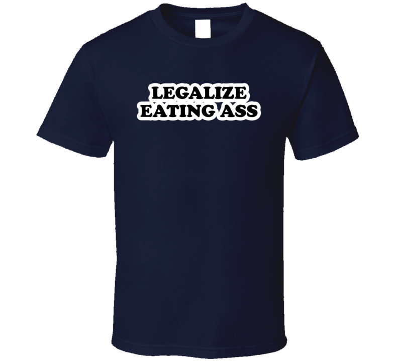 Legalize Eating Ass T Shirt