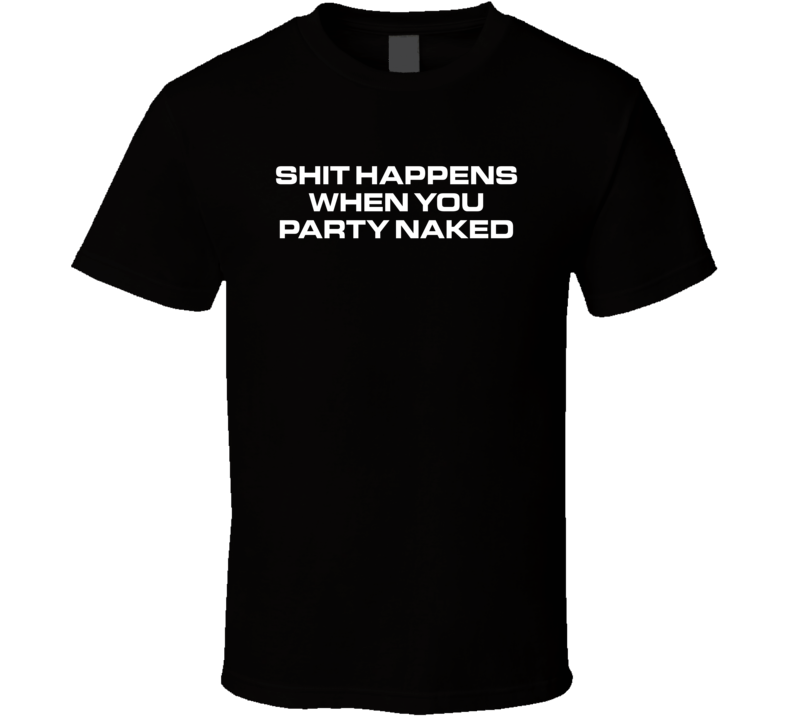 Shit Happens When You Party Naked T Shirt